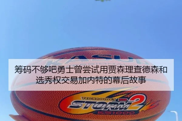 筹码不够吧勇士曾尝试用贾森理查德森和选秀权交易加内特的幕后故事